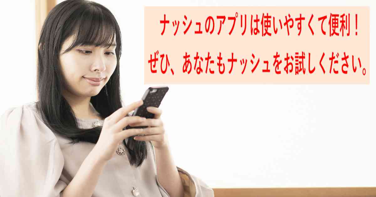 ナッシュのアプリは使いやすくて便利！ぜひ、あなたもナッシュをお試しください。